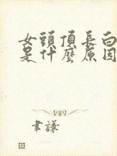 女头顶长白头发是什么原因造成的