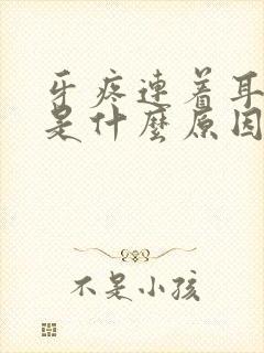 牙疼连着耳朵疼是什么原因引起的