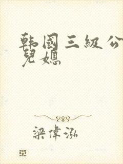 韩国三级公公与儿媳