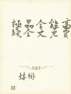 极品全能高手在线全文免费阅读