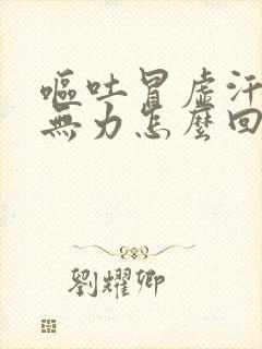 呕吐冒虚汗浑身无力怎么回事