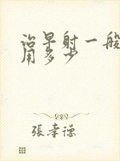 治早射一般要费用多少