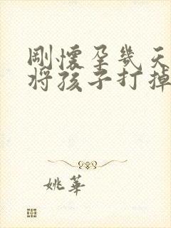 刚怀孕几天如何将孩子打掉