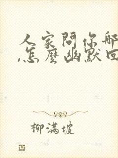 人家问你哪里人,怎么幽默回复