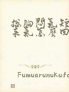 总胸闷气短上不来气怎么回事