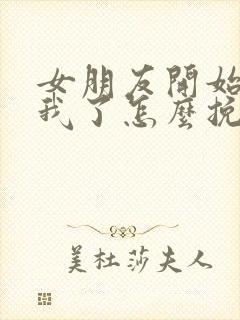 女朋友开始反感我了怎么挽回