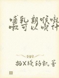 哺乳期喉咙痛咳嗽可以吃什么药