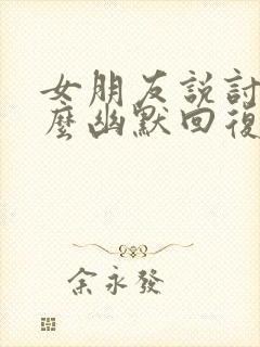 女朋友说讨厌怎么幽默回复