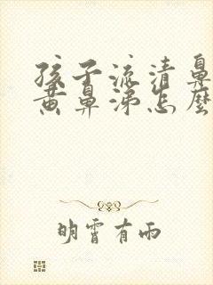 孩子流清鼻涕转黄鼻涕怎么办