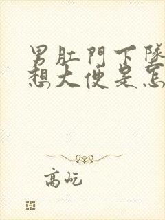 男肛门下坠感老想大便是怎么回事