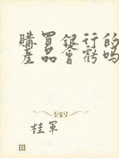 购买银行的理财产品会亏吗