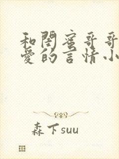 和闺蜜哥哥谈恋爱的言情小说