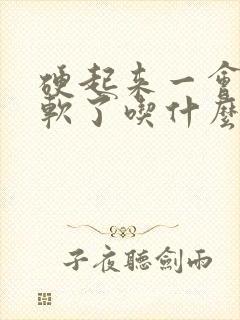 硬起来一会儿就软了吃什么药