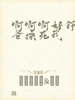 啊啊啊好舒服爸爸操死我