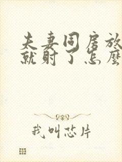 夫妻同房放进去就射了怎么回事