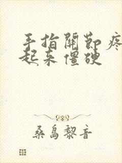 手指关节疼早上起来僵硬