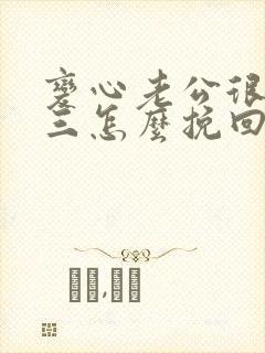 变心老公很爱小三怎么挽回