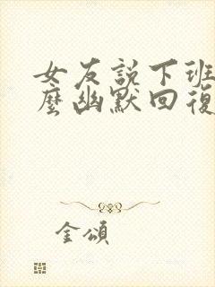 女友说下班了怎么幽默回复