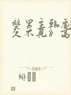 双男主韩剧《好久不见》高清全集在