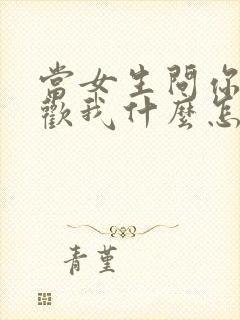 当女生问你你喜欢我什么怎么回答封面