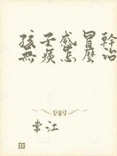 孩子感冒干咳嗽无痰怎么治最快最有效