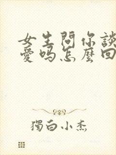 女生问你谈过恋爱吗怎么回答