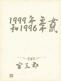1999年兔女和1996年鼠男姻缘