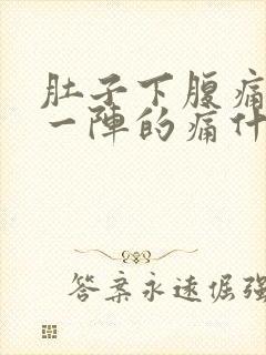 肚子下腹痛一阵一阵的痛什么原因