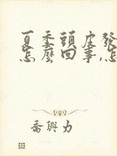 夏季头皮发痒是怎么回事,怎么解决