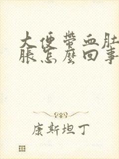 大便带血肚子胀胀怎么回事