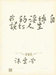 我的淫缚自缚小说ts人生