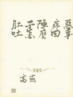 肚子阵疼恶心想吐怎么回事