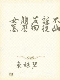 女朋友说不想我怎么回复幽默