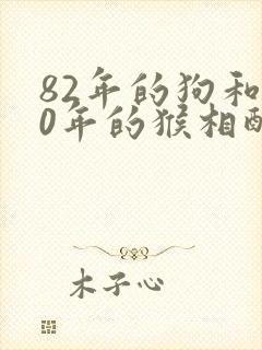 82年的狗和80年的猴相配婚姻如何