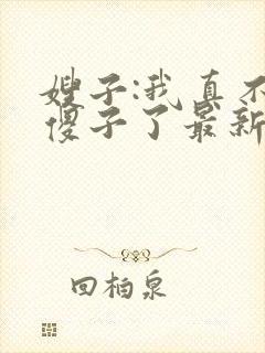 嫂子:我真不是傻子了最新免费阅读