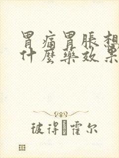 胃痛胃胀想吐吃什么药效果最好