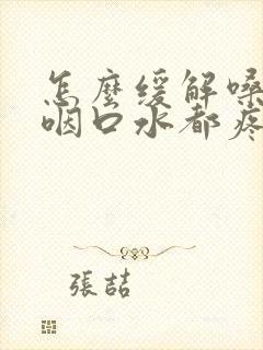 怎么缓解嗓子疼咽口水都疼