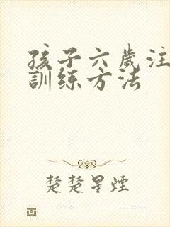 孩子六岁注意力训练方法