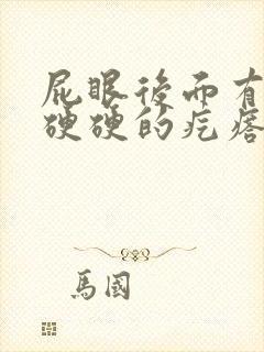 屁眼后面有一个硬硬的疙瘩特别疼