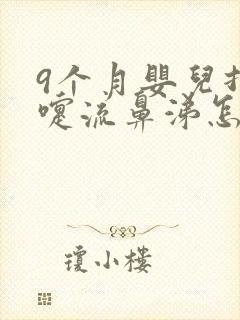 9个月婴儿打喷嚏流鼻涕怎么办