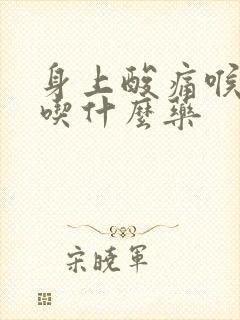 身上酸痛喉咙痛吃什么药