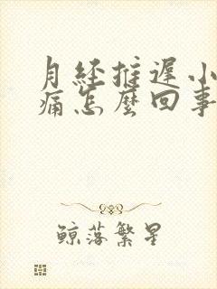 月经推迟小腹胀痛怎么回事