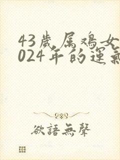 43岁属鸡女2024年的运气