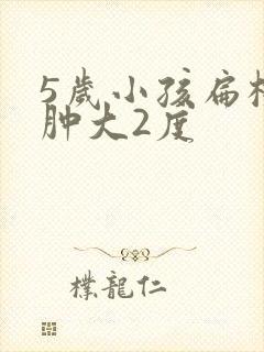 5岁小孩扁桃体肿大2度