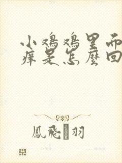 小鸡鸡里面有点痒是怎么回事