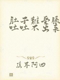 肚子难受胀气想吐吐不出来怎么办