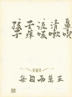 孩子流清鼻涕嗓子痒咳嗽吃什么药