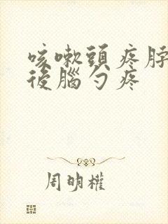 咳嗽头疼脖子疼后脑勺疼