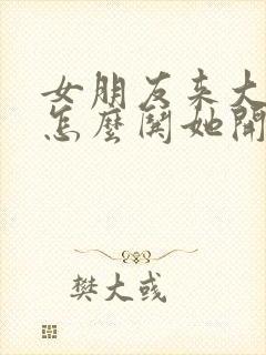 女朋友来大姨妈怎么哄她开心一点