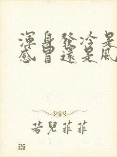 浑身发冷是风寒感冒还是风热感冒